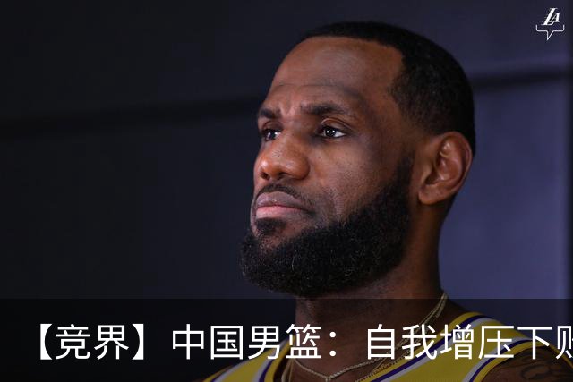 【竞界】中国男篮：自我增压下败给自己体系