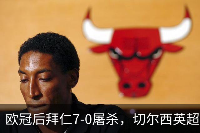 欧冠后拜仁7-0屠杀，切尔西英超崩盘0-3吞败